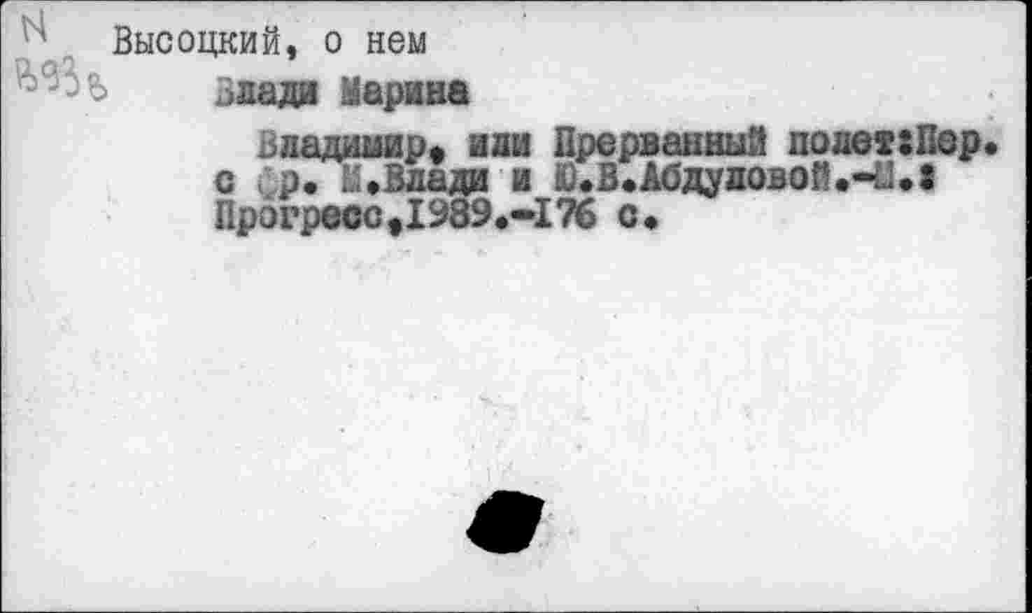 ﻿Высоцкий, о нем
здада Марана
Владимир« или Прерванный полет:Пер. с р. 3»Влада и Ю.В.Абдуловой.Л Прогресс«1989.-176 с.